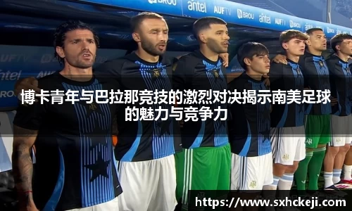 博卡青年与巴拉那竞技的激烈对决揭示南美足球的魅力与竞争力