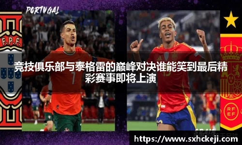 竞技俱乐部与泰格雷的巅峰对决谁能笑到最后精彩赛事即将上演