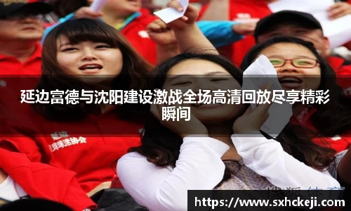 延边富德与沈阳建设激战全场高清回放尽享精彩瞬间